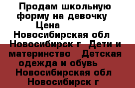 Продам школьную форму на девочку › Цена ­ 1 000 - Новосибирская обл., Новосибирск г. Дети и материнство » Детская одежда и обувь   . Новосибирская обл.,Новосибирск г.